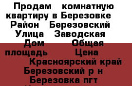 Продам 4 комнатную квартиру в Березовке. › Район ­ Березовский › Улица ­ Заводская › Дом ­ 55 › Общая площадь ­ 92 › Цена ­ 4 000 000 - Красноярский край, Березовский р-н, Березовка пгт Недвижимость » Квартиры продажа   . Красноярский край